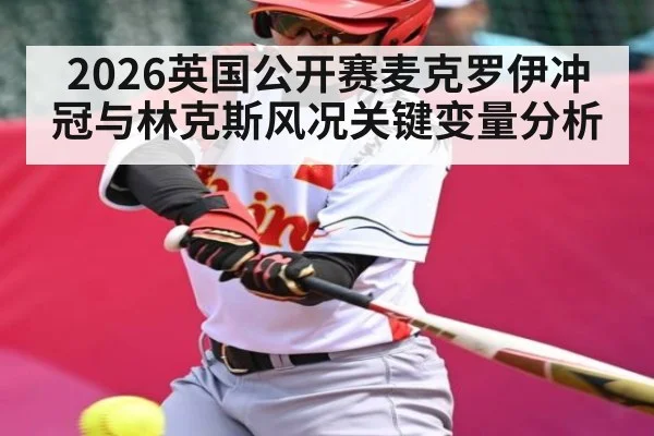 2026英国公开赛麦克罗伊冲冠与林克斯风况关键变量分析