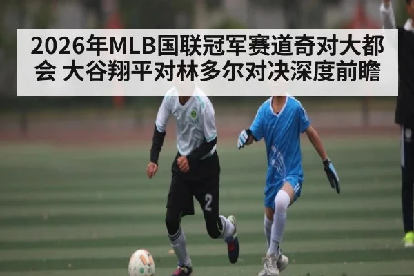 2026年MLB国联冠军赛道奇对大都会 大谷翔平对林多尔对决深度前瞻